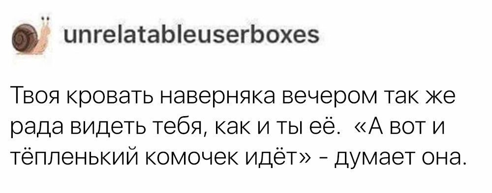 unrelatableuserboxes Твоя кровать наверняка вечером так же рада видеть тебя, как и ты её. «А воти тёпленький комочек идёт» думает она.