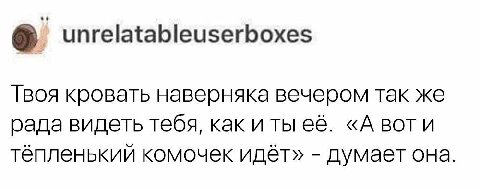unrelatableuserboxes Твоя кровать наверняка вечером так же рада видеть тебя, как и ты её. «А воти тёпленький комочек идёт» думает она.