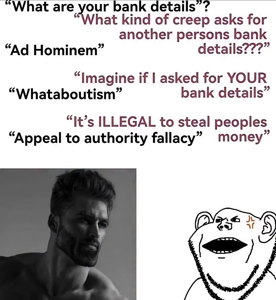 are bank details “What kind of creep asks for another persons bank Hominem” details???” “Imagine if asked for YOUR “Whataboutism” bank details” “It’s ILLEGAL to steal peoples “Appeal to authority fall