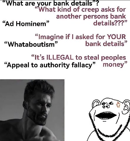 are bank details “What kind of creep asks for another persons bank Hominem” details???” “Imagine if asked for YOUR “Whataboutism” bank details” “It’s ILLEGAL to steal peoples “Appeal to authority fall