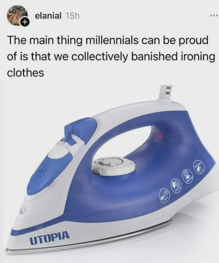 elanial Тре main thing millennials can be proud of is that we collectively banished ironing clothes