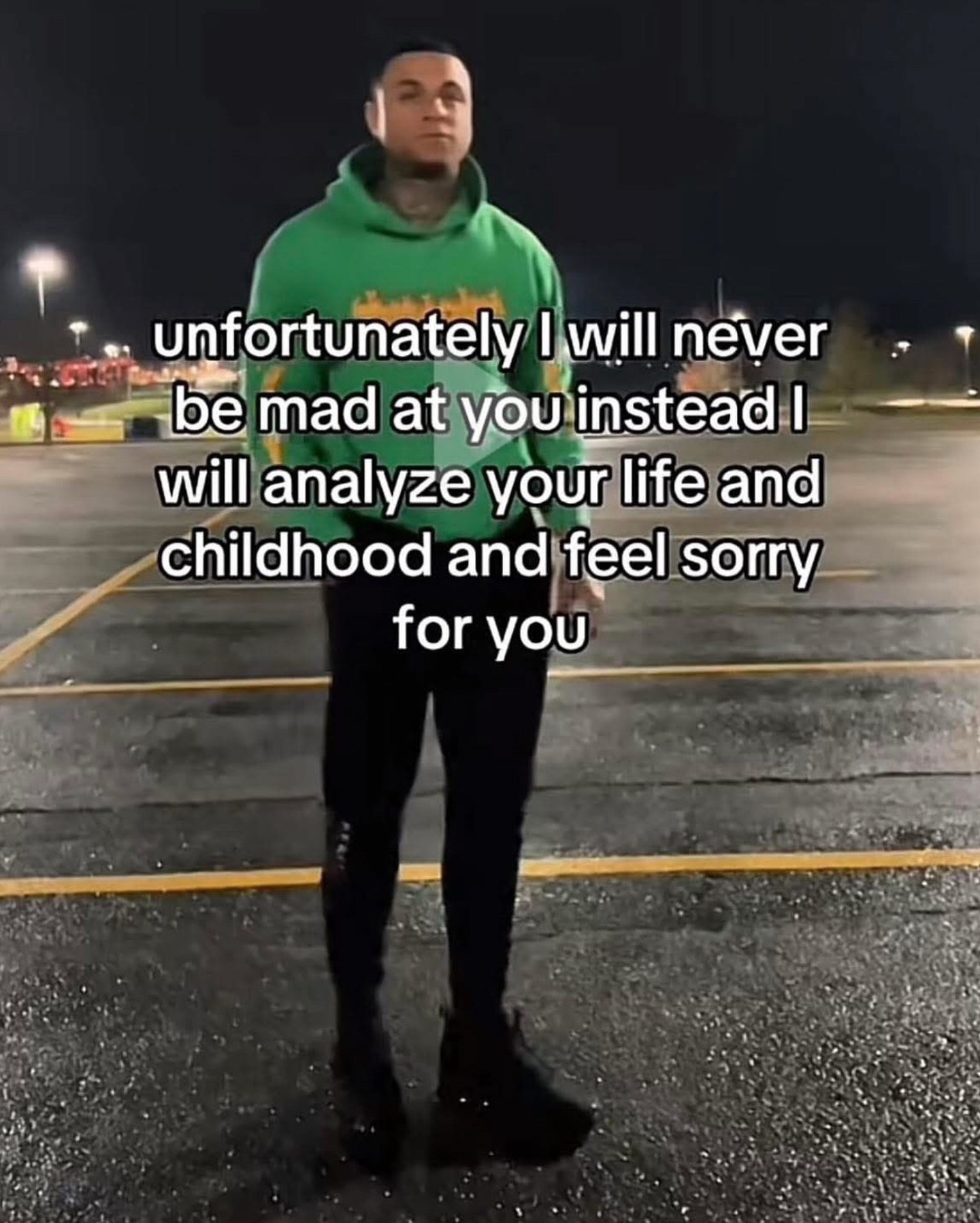 _unfortunately will néver mad at you instead will analyze your life and childhood and feel sorry for you