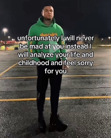 _unfortunately will néver mad at you instead will analyze your life and childhood and feel sorry for you
