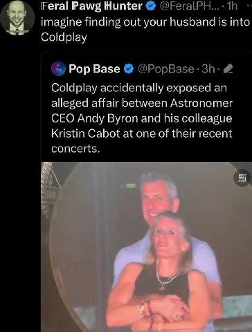 Feral Рам; Hunter imagine finding out your husband is into Coldplay Pop Base Coldplay accidentally exposed an alleged affair between Astronomer CEO Andy Byron and his colleague Kristin Cabot at one of