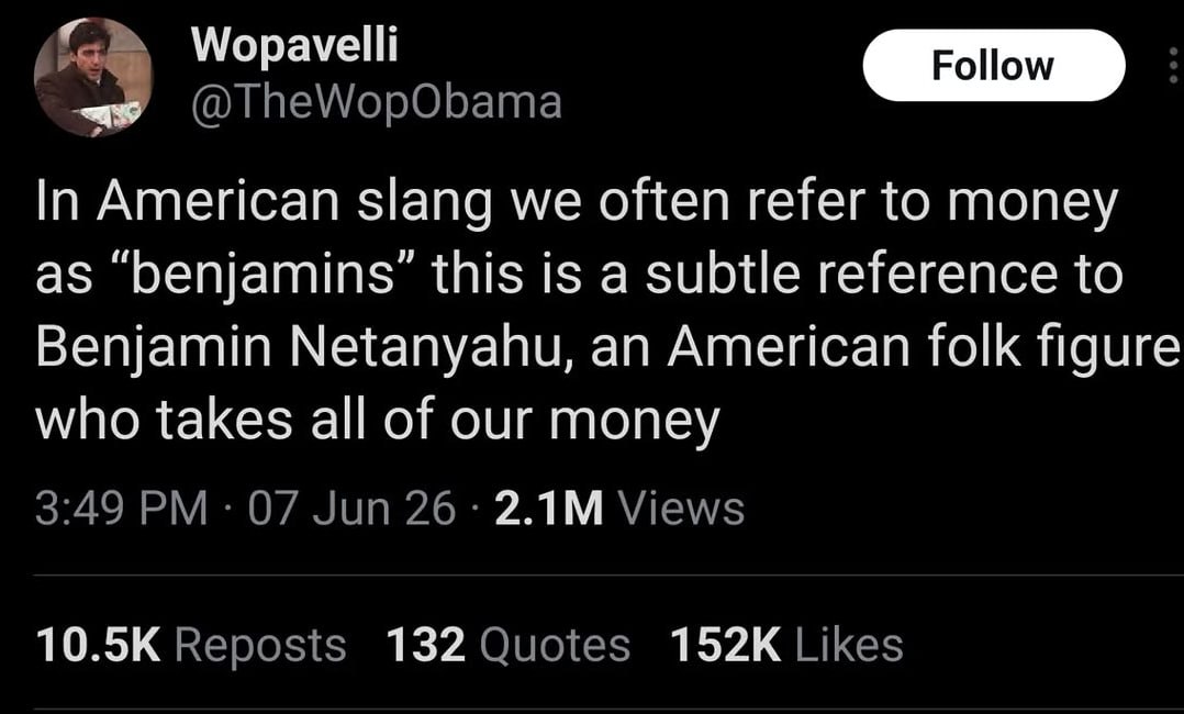Wopavelli In American slang we often refer to money as “benjamins’ this is a subtle reference to Benjamin Netanyahu, an American folk figure who takes all of our money 3:49 07 Jun 26 Views 10.5К Repos