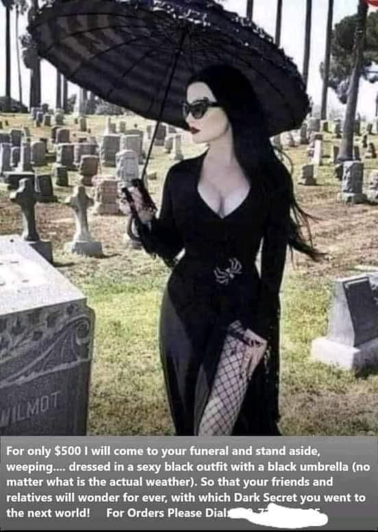 у 4: к we Nate For only $500 will come to your funeral and stand aside, weeping.... dressed in a sexy black outfit with a black umbrella (no matter what is the actual weather). So that your friends an