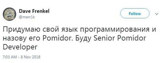 Dave Frenkel @merrik Придумаю свой язык программирования и назову его Pomidor. Буду Senior Pomidor Developer 7:03 8 Nov 2018