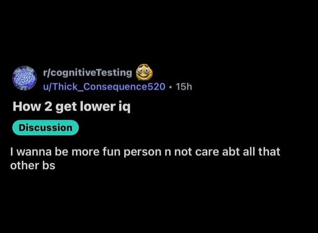 r/cognitiveTesting u/Thick_Consequence520 How 2 get lower Discussion wanna be more fun person not care abt all that other