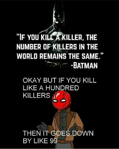 1 "IF YOU ТНЕ NUMBER OF KILLERS IN THE WORLD REMAINS THE SAME -ВАТМАМ OKAY BUT IF YOU KILL LIKE A HUNDRED KILLERS a THEN IT GOES DOWN LIKE 99