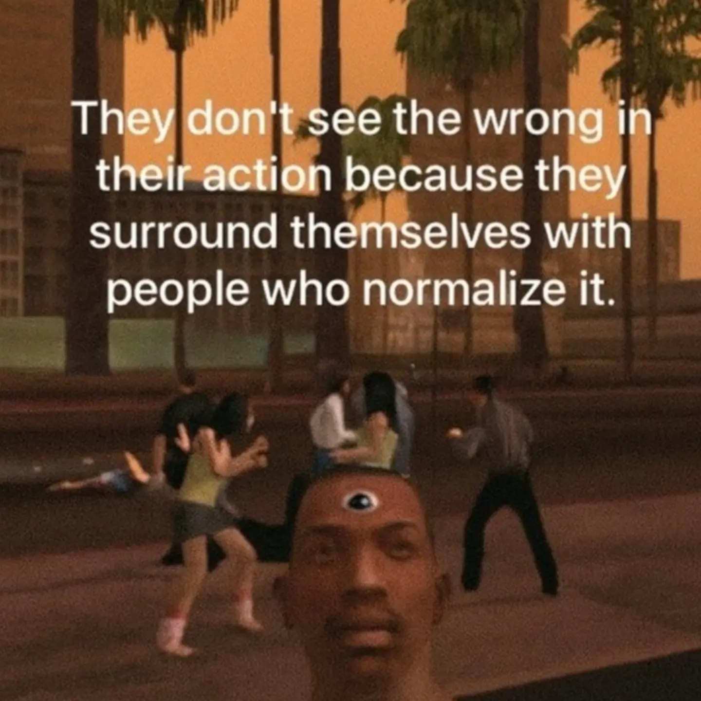 They don't see the wrong in their action because they surround themselves with people who it.
