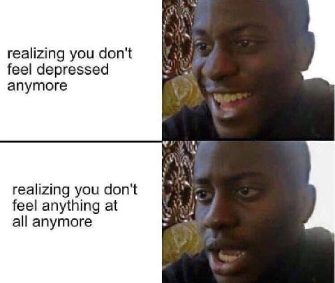 realizing you don't feel depressed anymore realizing you don't 1% feel anything at all anymore
