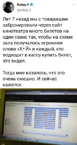 Rickey @rickey_f Лет 7 назад мы с товарищем забронировали через сайт кинотеатра много билетов на один сеанс так, чтобы на схеме зала получалось огромное слово и каждый, кто подходит в кассу купить бил