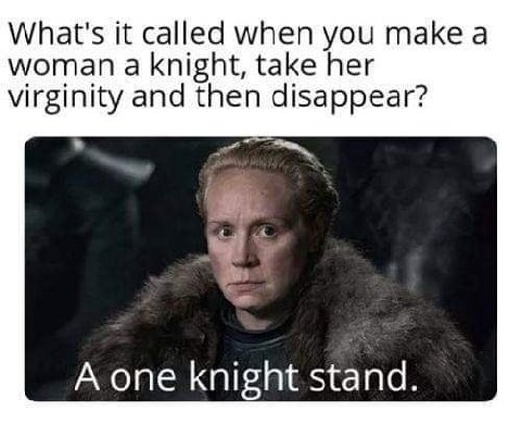 What's it called when you таке а woman a knight, take her virginity and then disappear? A one knight stand.