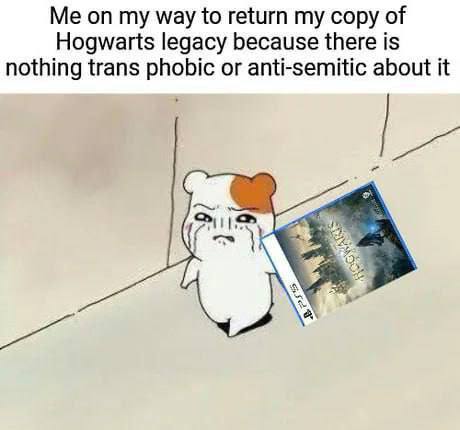 way to return my copy of Hogwarts legacy because there is nothing trans phobic or anti-semitic about it