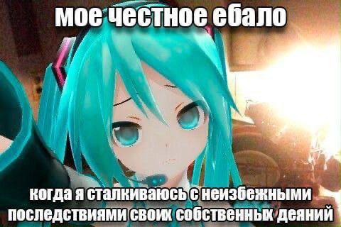 мое честное ебало когдая с неизбежными последствиями своих собственных деяний