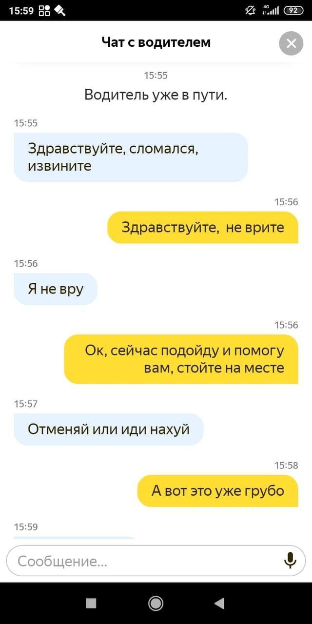 15:59 Чат с водителем 15:55 Водитель уже в пути. 15:55 Здравствуйте, сломался, извините 15:56 Здравствуйте, не врите 15:56 Я 15:56 сейчас подойду и помогу вам, стойте на месте 15:57 Отменяй или иди на