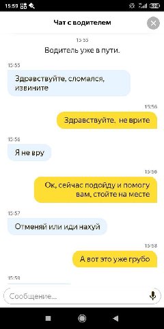 15:59 Чат с водителем 15:55 Водитель уже в пути. 15:55 Здравствуйте, сломался, извините 15:56 Здравствуйте, не врите 15:56 Я 15:56 сейчас подойду и помогу вам, стойте на месте 15:57 Отменяй или иди на