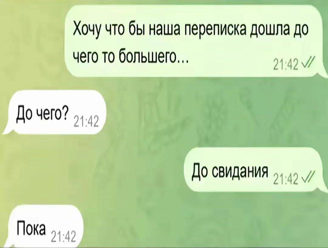 Хочу что бы наша переписка дошла до чего то большего... 21:42 До чего? 71.42