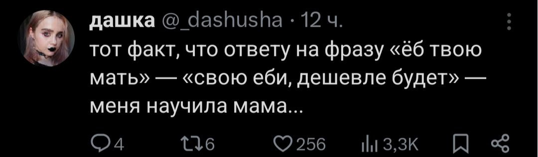 дашка тот факт, что ответу на фразу твою мать» «свою еби, дешевле будет» меня научила мама...
