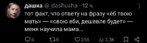 дашка тот факт, что ответу на фразу твою мать» «свою еби, дешевле будет» меня научила мама...