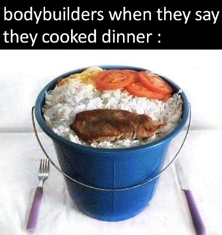 bodybuilders when they say they cooked dinner