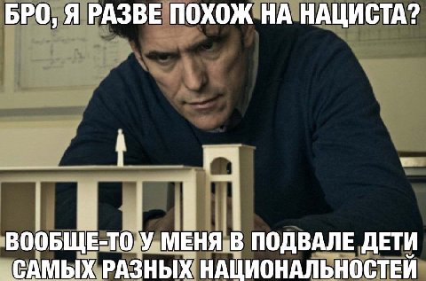 БРО, Я РАЗВЕ ПОХОЖ НА НАЦИСТА? ВООБЩЕ-ТО У МЕНЯ В ПОДВАЛЕ ДЕТИ САМЫХ РАЗНЫХ НАЦИОНАЛЬНОСТЕЙ
