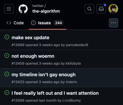 twitter the-algorithm Code Issues 244 make sex update #13489 opened 3 weeks ago pancakedev6 not enough woemn #13459 opened 3 weeks ago kkilobyte my timeline isn't gay enough #13420 opened 3 weeks ago 