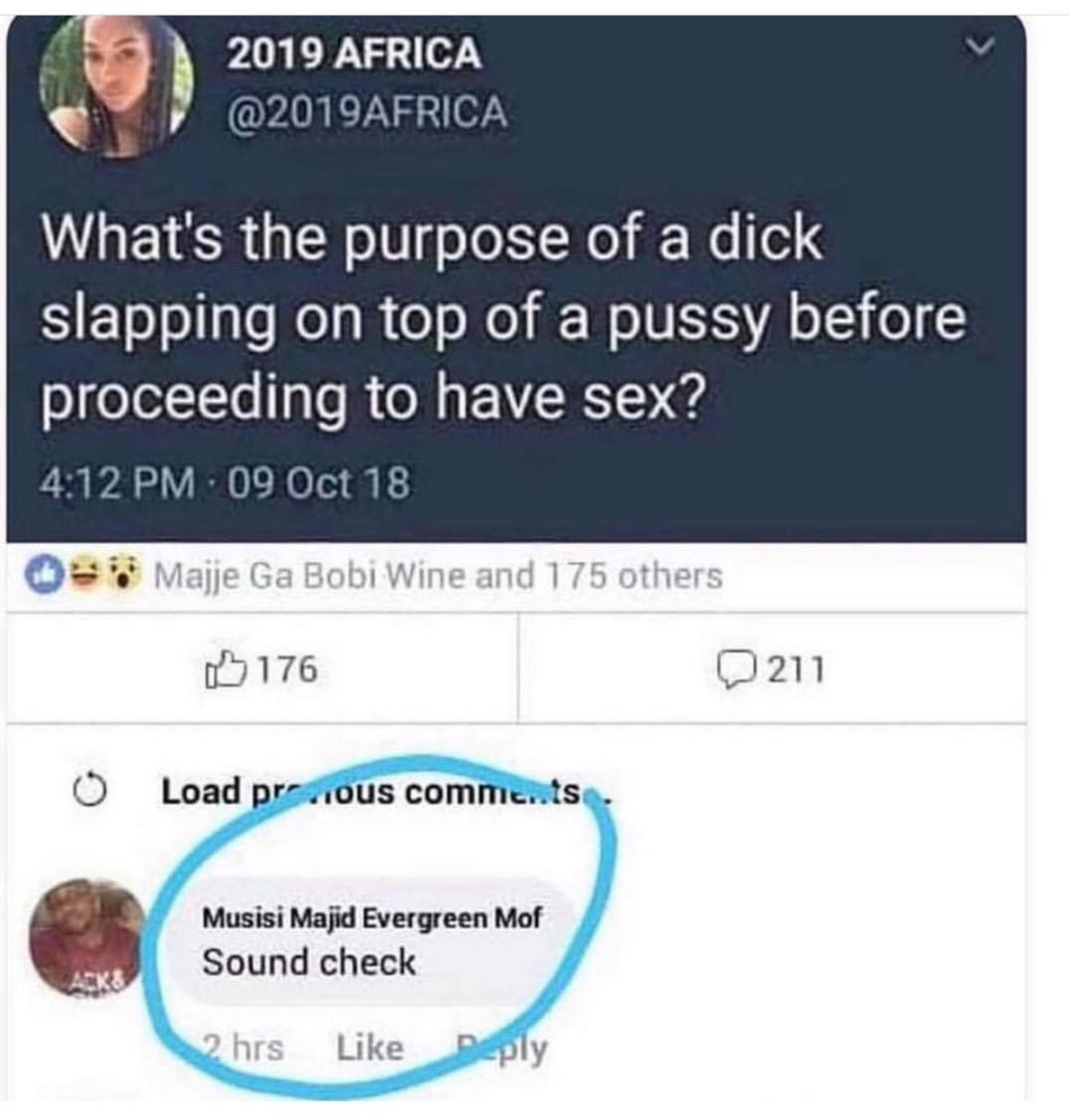 2019 AFRICA @2019AFRICA What's the purpose of a dick slapping on top of a pussy before proceeding to have sex? 4:12 Oct 18 Majje Bobi Wine and 175 othe 07176 prewiéus comnientse. Sound check Like