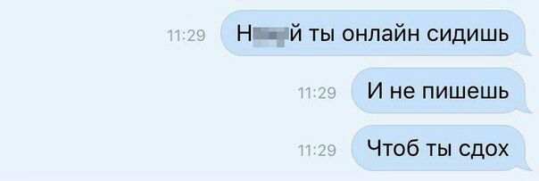 ты онлайн сидишь И не пишешь Чтоб ты сдох