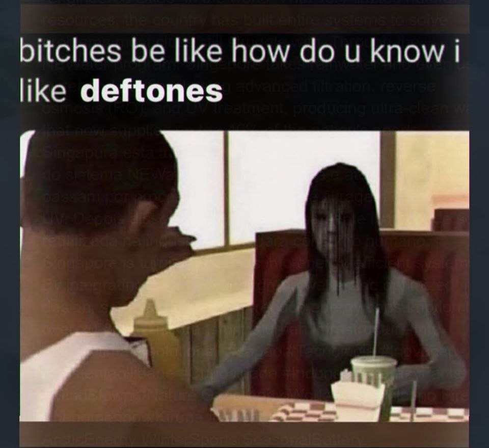 bitches be like how до know like deftones