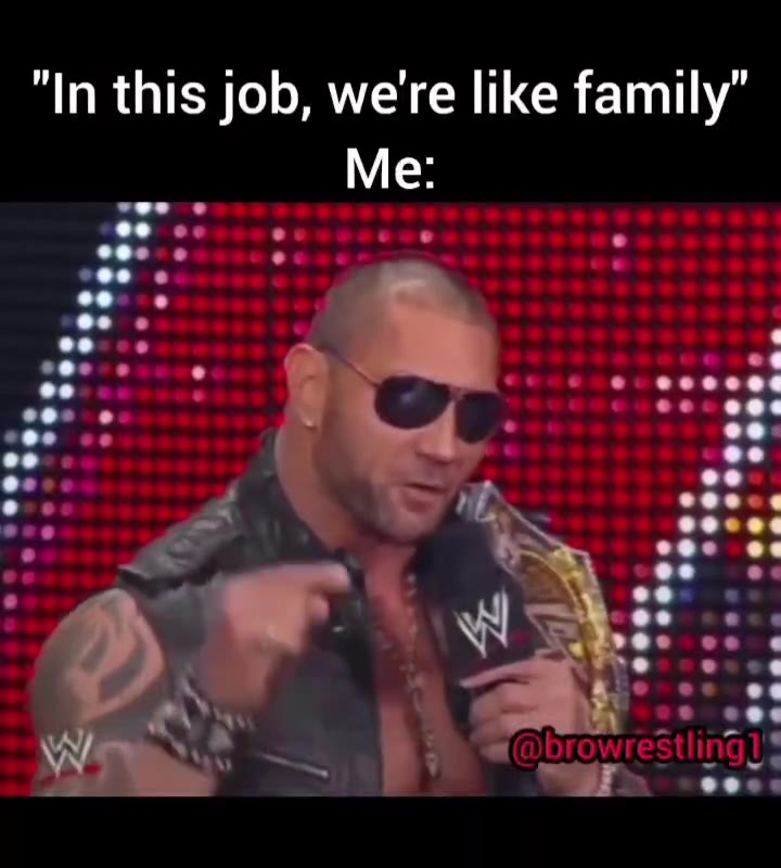 "In this job, we're like family” Me: