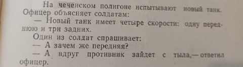 На чеченском полигоне испытывают новый танк. Офицер объясняет солдатам: Новый танк имеет четыре скорости одну перед- нюю и три задних. Один из солдат спрашивает: А зачем же передняя? А вдруг противник