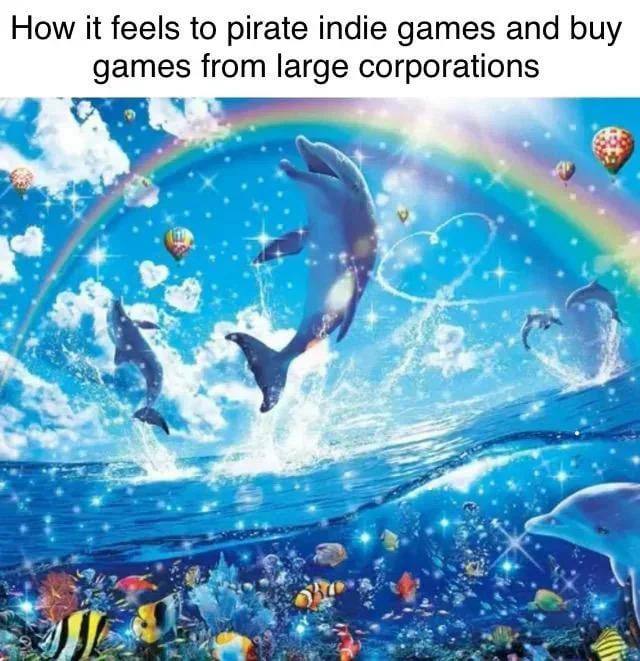 How it feels to pirate indie games and buy games from large corporations WE