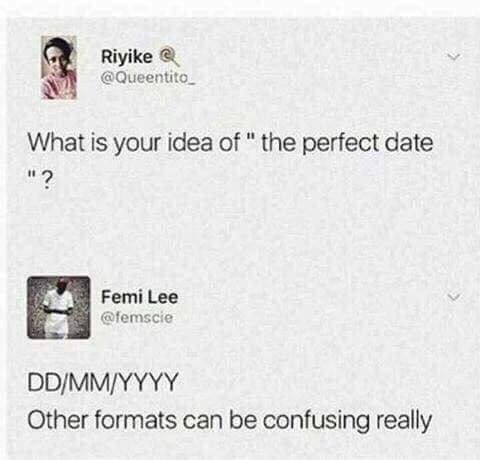 Riyike @Queentito_ What is your idea of the perfect date и [а Femi Lee @femscie DD/MM/YYYY Other formats can be confusing really