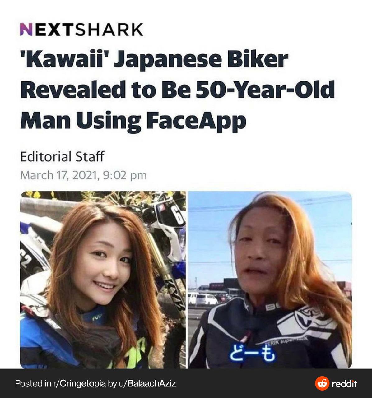 NEXTSHARK "Kawaii' Japanese Biker Revealed to Be 50-Year-Old Man Using FaceApp Editorial Staff March 17, 2021, 9:02 4 Posted in r/Cringetopia u/BalaachAziz reddit