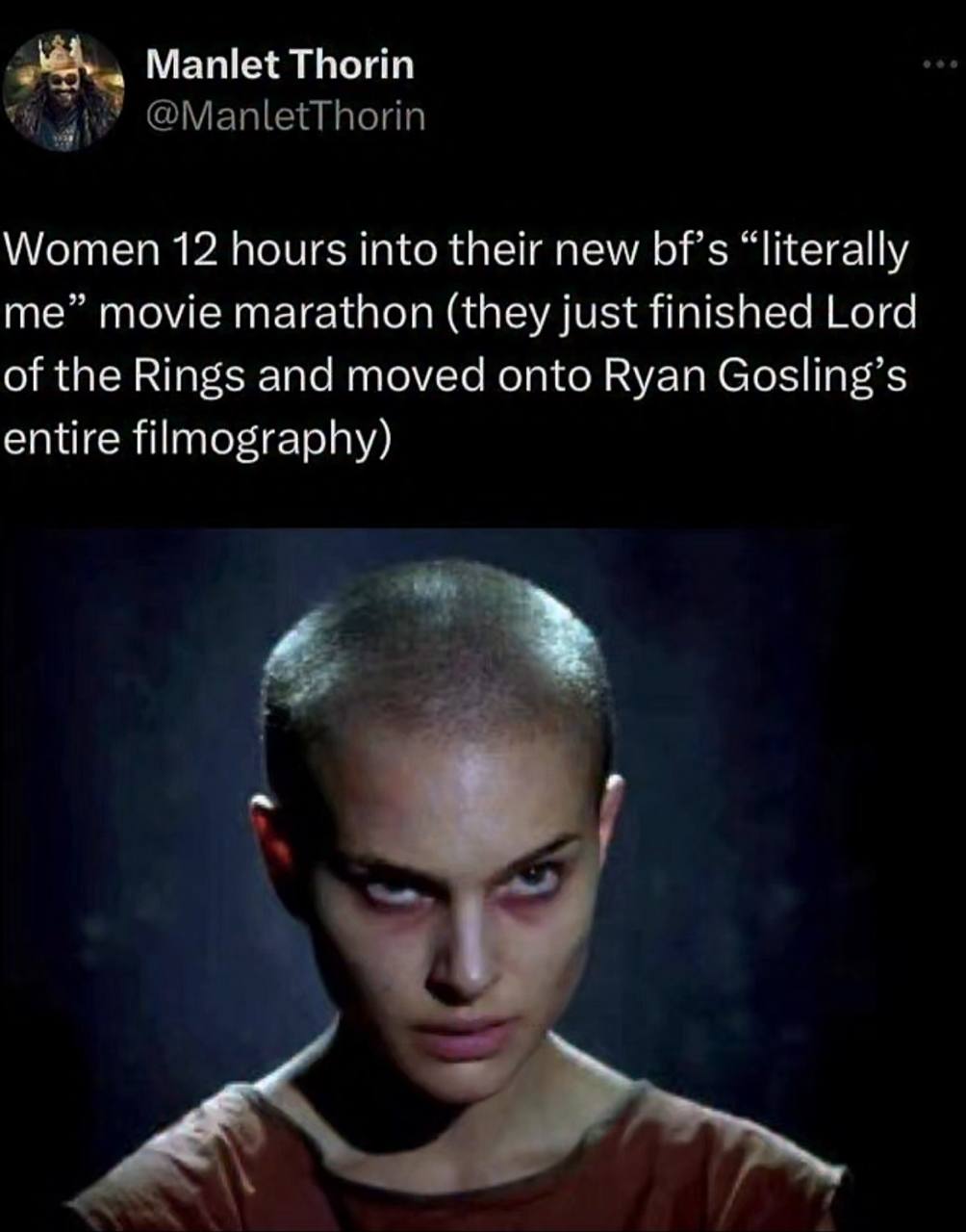 Manlet Thorin @ManletThorin Women 12 hours into their new bf’s “literally me” movie marathon (they just finished Lord of the Rings and moved onto Ryan Gosling’s entire filmography) 4