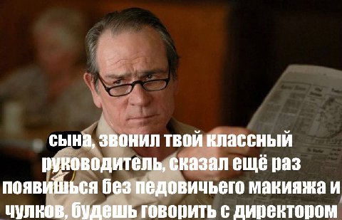 сына, звонил твой классный руководитель, сказал еще раз появишься без макияжа и чулков. будешь говорить с директором