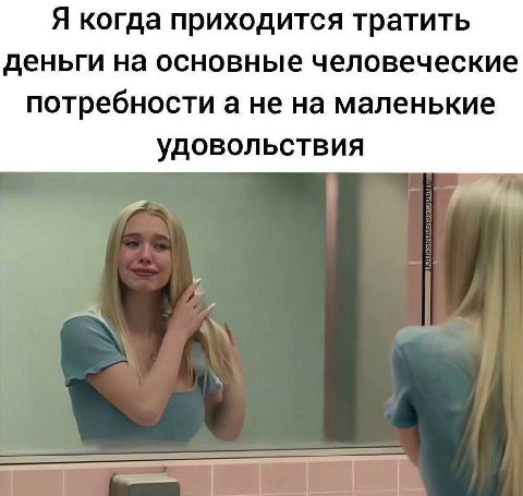 Я когда приходится тратить деньги на основные человеческие потребности а не на маленькие удовольствия