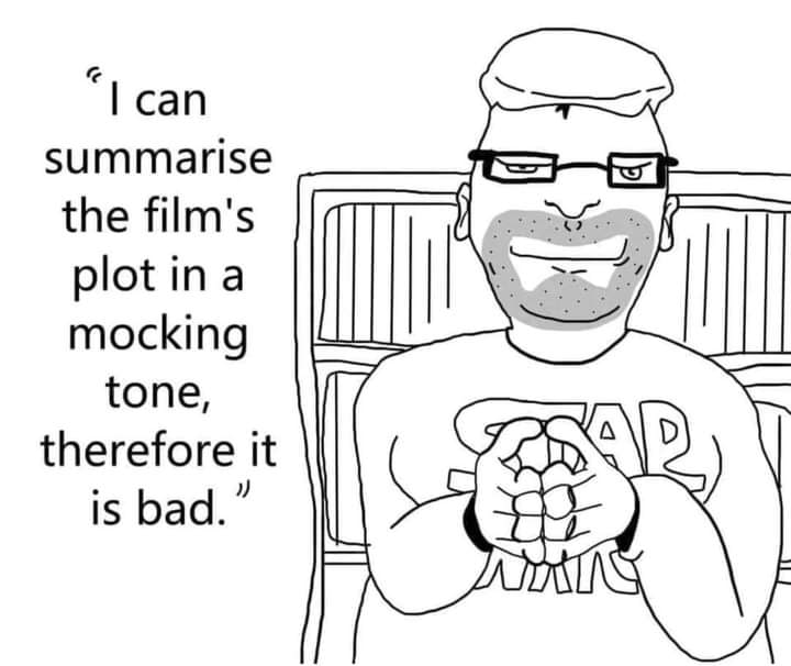 can summarise the film's plotina mocking tone, therefore it is bad.”