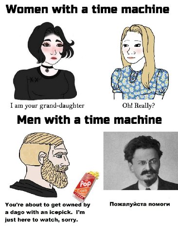 Women with а time machine I your grand-daughter Really? Men with a time machine 22: POF You're about to get owned Пожалуйста помоги а dago with an icepick. just here to watch, sorry.