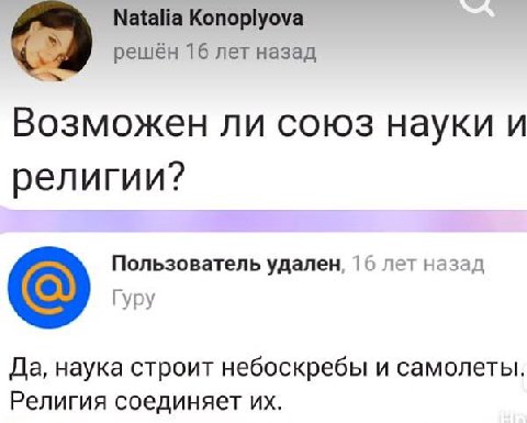 Natalia Konoplyova решён 16 лет назад Возможен ли союз науки и религии? Пользователь удален 16 лет назад Гуру Да, наука строит небоскребы и самолеты. Религия соединяет
