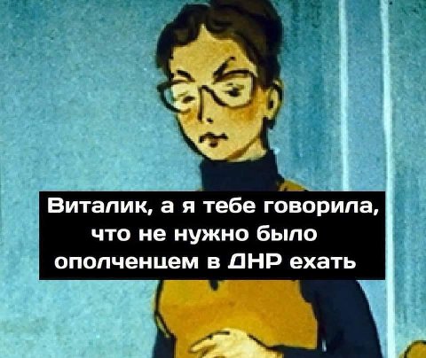 Виталик, а я тебе говорила, что не нужно было ополченцем в АНР ехать 1