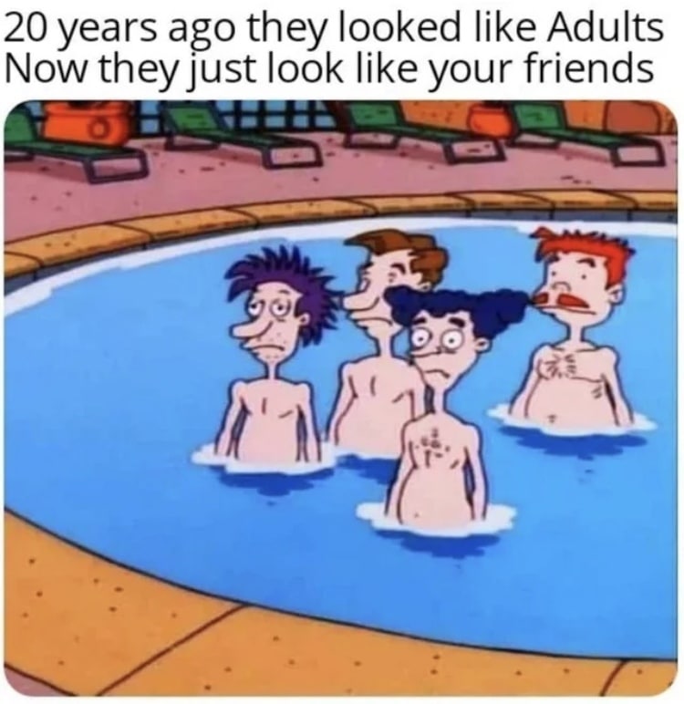 20 years ago they looked like Adults Now they Just look like your friends