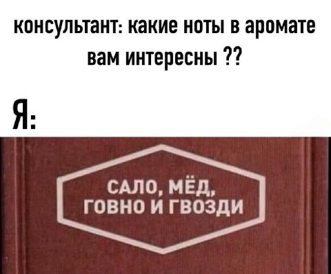 консультант: какие ноты в аромате вам интересны Я САЛО, МЕД, ГОВНО И ГВОЗДИ