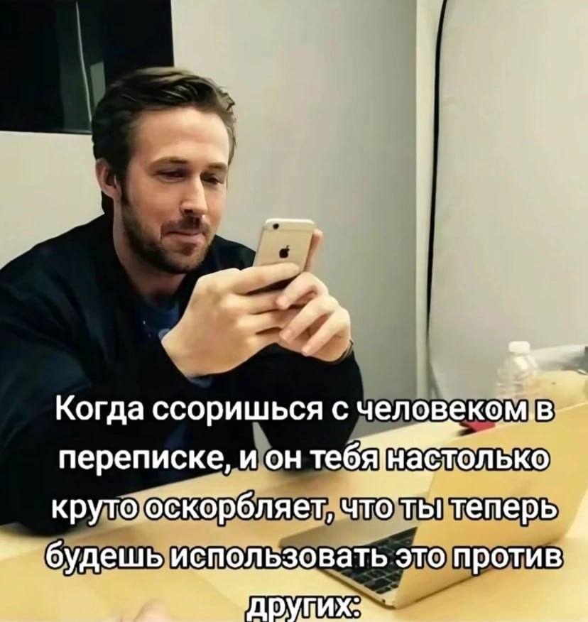 К Когда ссоришься с переписке, и он тебя]настолько крутооскор бляет, что ты теперь будешь использовать это против; и 1