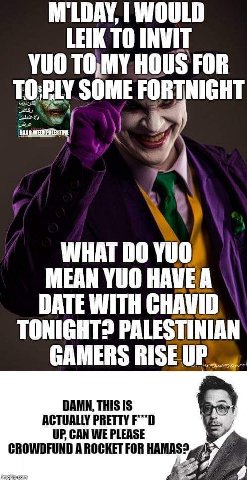 M'LDAY, WOULD INVIT YUO TOMY HOUS FOR SOME FORTNIGHT WHAT MEAN YUO HAVEA DATE WITH CHAVID TONIGHT? PALESTINIAN GAMERS RISEUP__, DAMN, THIS IS AGTUALLY PRETTY CROWDFUND А ВОСКЕТ FOR A