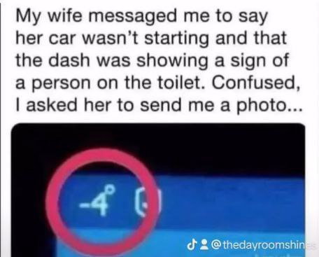 wife messaged me to say her car wasn’t starting and that the dash was showing a sign of a person on the toilet. Confused, asked her to send me a photo... 40) 2 @thedayroomshi