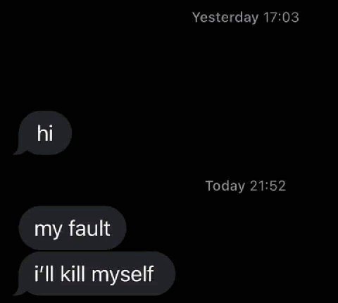 Yesterday 17:03 Today 21:52 my fault i'll kill myself