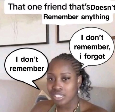 That one friend Remember anything don’t remember, don’t forgot remember