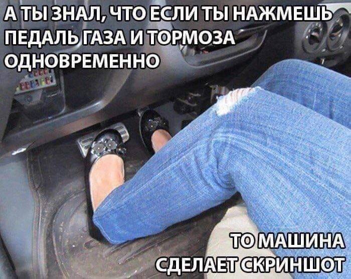 АТЫ ЗНАЛ, ЧТО ЕСЛИ ТЫ ПЕДАЛЬ,ГАЗА И ТОРМОЗА ОДНОВРЕМЕННО А МАШИНА: